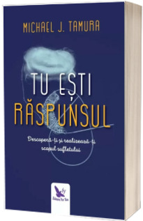 Tu esti Raspunsul. Descopera-ti si implineste-ti menirea sufletului. (Michael J. Tamura)