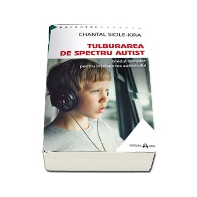 Tulburarea de Spectru Autist. Ghidul complet pentru intelegerea autismului - Chantal Sicile-Kira