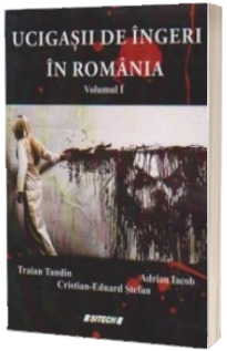Ucigasii de ingeri in Romania (Volumul I)