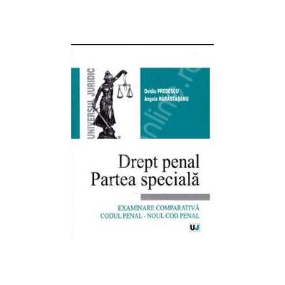Drept penal. Partea speciala Examinare comparativa Codul penal - Noul cod penal