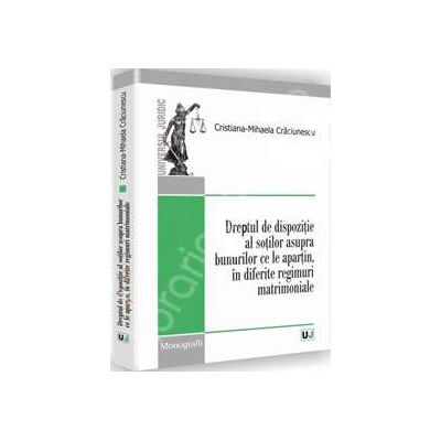 Dreptul de dispozitie al sotilor asupra bunurilor ce le apartin, in diferite regimuri matrimoniale