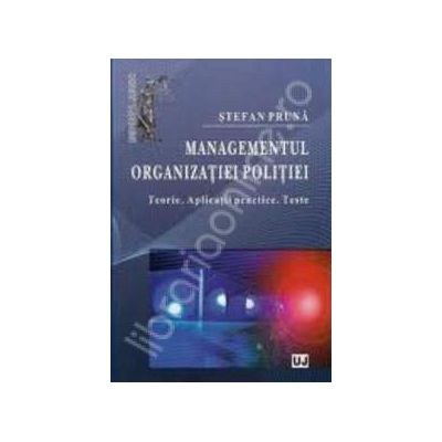 Managementul organizatiei politiei Teorie. Aplicatii practice. Teste