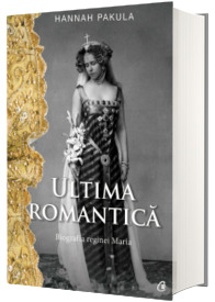 Ultima romantica. Biografia Reginei Maria