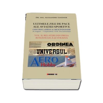 ULTIMELE ZILE DE PACE ALE AVIATIEI SPORTIVE. Vol. II - RELATARI DIN PRESA ROMANEASCA SI STRAINA