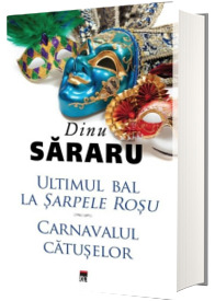 Ultimul bal la Sarpele rosu. Carnavalul Catuselor - Dinu Sararu (Editie cartonata)