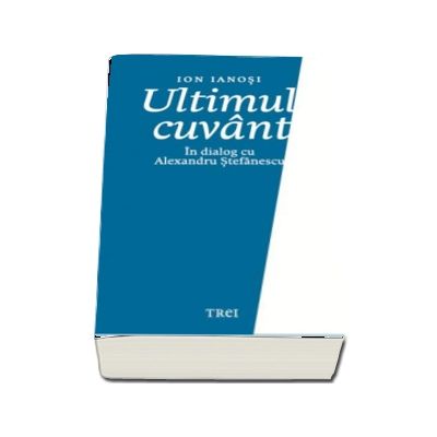 Ultimul cuvant. In dialog cu Alexandru Stefanescu