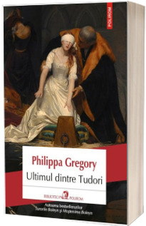 Ultimul dintre Tudori - Traducere din limba engleza de Ioana Georgescu