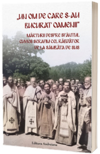 Un om de care s - au bucurat oamenii. Marturii despre Sfantul Cuvios Serafim cel Rabdator de la Sambata de Sus