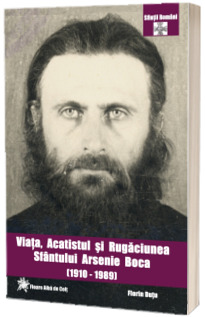 Viata, acatistul si rugaciunea Sfantului Arsenie Boca de la Prislop (1910 - 1989) - Cuviosul, Marturisitorul si Facatorul de minuni Viata, acatistul si rugaciunea Sfantului Arsenie Boca de la Prislop (1910 - 1989) - Cuviosul, Marturisitorul si Facatorul de minuni