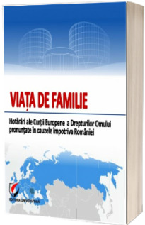 Viata de familie. Hotarari ale Curtii Europene a Drepturilor Omului pronuntate in cauzele impotriva Romaniei