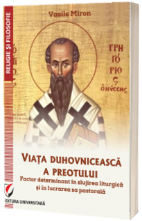 Viata duhovniceasca a preotului. Factor determinant in slujirea liturgica si in lucrarea sa pastorala