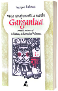 Viata nemaipomenita a marelui Gargantua povestita pentru copii de Ileana si de Romulus Vulpescu