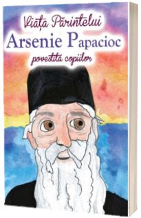 Viata Parintelui Arsenie Papacioc povestita copiilor