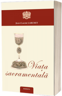 Viata sacramentala - Jean-Claude Larchet