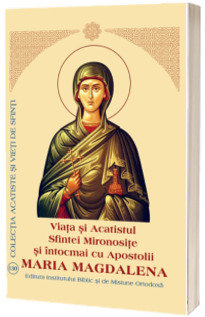 Viata si Acatistul Sfintei Mironosite si Intocmai cu Apostolii Maria Magdalena