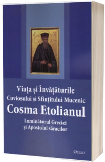 Viata si invataturile Cuviosului si Sfintitului Mucenic Cosma Etolianul Luminatorul Greciei si Apostolul saracilor. Editia a doua