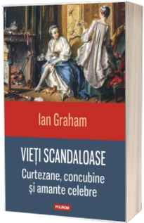 Vieti scandaloase. Curtezane, concubine si amante celebre - Traducere de Ciprian Siulea