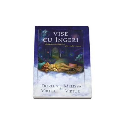 Vise cu ingeri. Vindecare si calauzire din visele voastre - Doreen Virtue