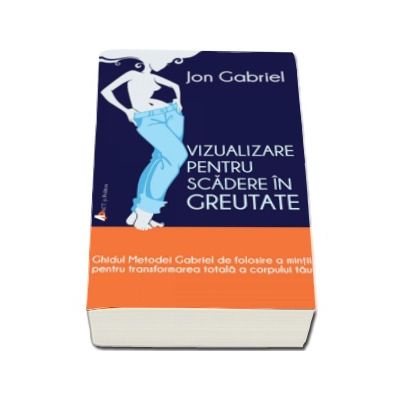 Vizualizare pentru scaderea in greutate. Ghidul metodei Gabriel de folosire a mintii pentru transformarea totala a corpului tau - Jon Gabriel