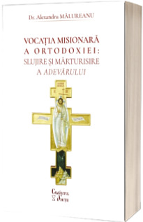 Vocația misionara a Ortodoxiei: slujire si marturisire a adevarului Vocația misionara a Ortodoxiei: slujire si marturisire a adevarului