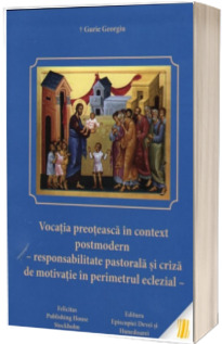 Vocatia preoteasca in context postmodern - responsabilitate pastorala si criza de motivatie in perimetrul eclezial