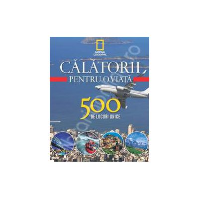 Calatorii pentru o viata. 500 de locuri unice (volumul 4)