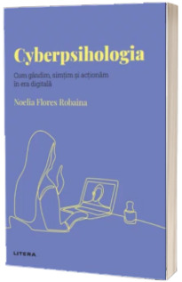 Volumul 26. Descopera Psihologia. Cyberpsihologia. Cum gandim, simtim si actionam in era digitala