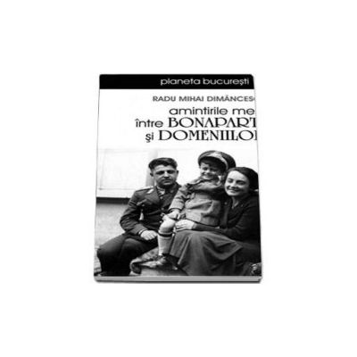 Amintirile mele intre Bonaparte si Domeniilor - Radu Mihai Dimancescu