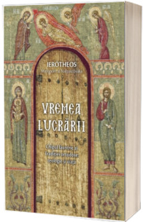 Vremea lucrarii. Chipul launtric al Traditiei ortodoxe: teologie si viata