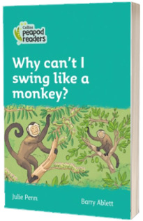 Why can t I swing like a monkey? Collins Peapod Readers. Level 3