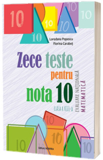 Zece teste pentru nota 10. Evaluare Nationala Matematica - clasa a VIII-a