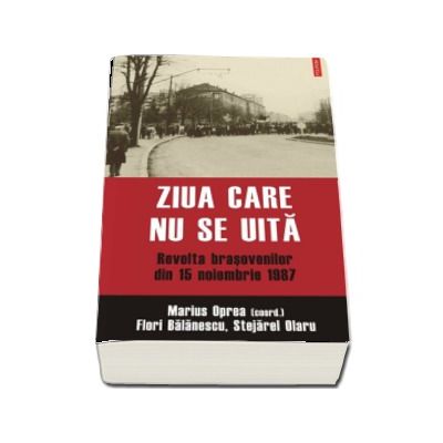 Ziua care nu se uita. Revolta brasovenilor din 15 noiembrie 1987 - Marius Oprea