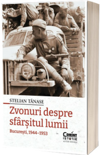Zvonuri despre sfarsitul lumii. Bucuresti, 1944-1953 Zvonuri despre sfarsitul lumii. Bucuresti, 1944-1953
